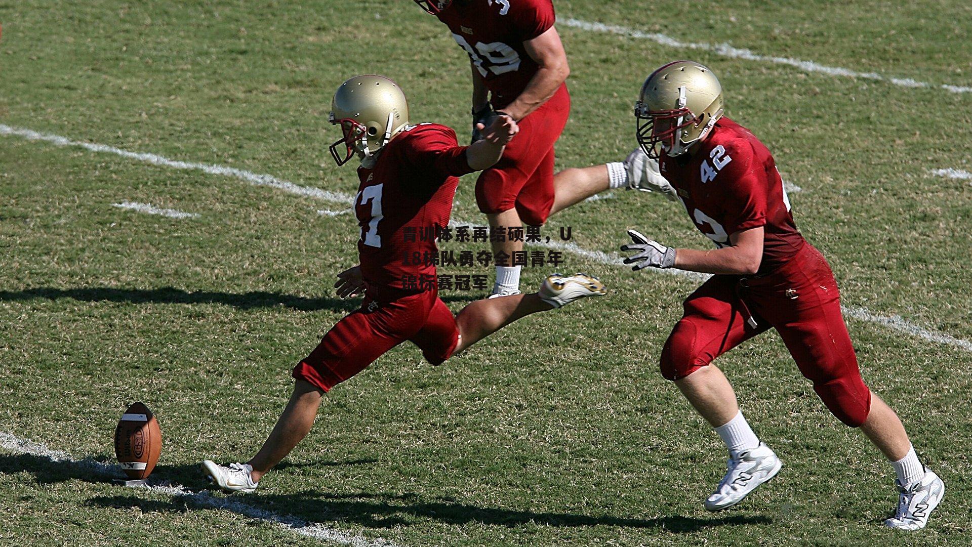 青训体系再结硕果,U18梯队勇夺全国青年锦标赛冠军