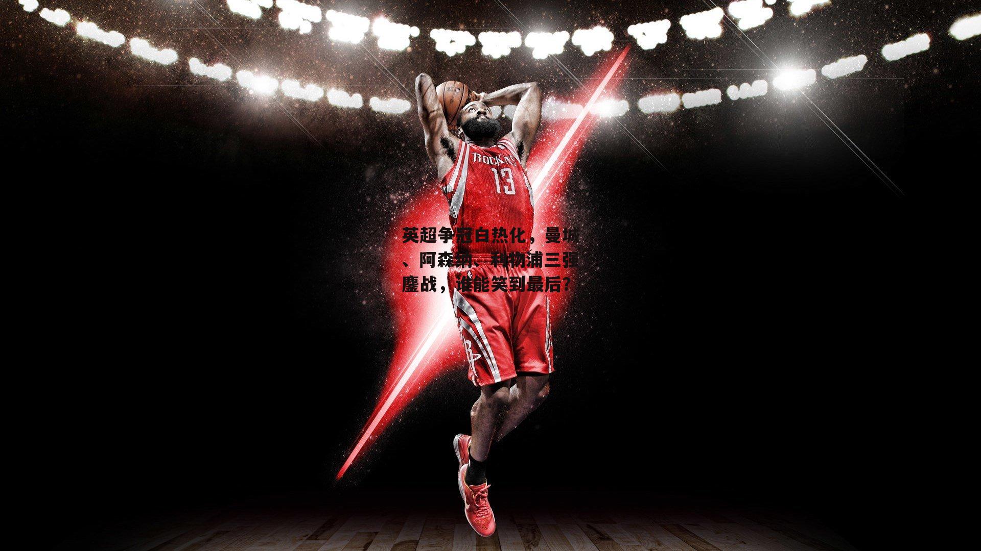 英超争冠白热化，曼城、阿森纳、利物浦三强鏖战，谁能笑到最后？