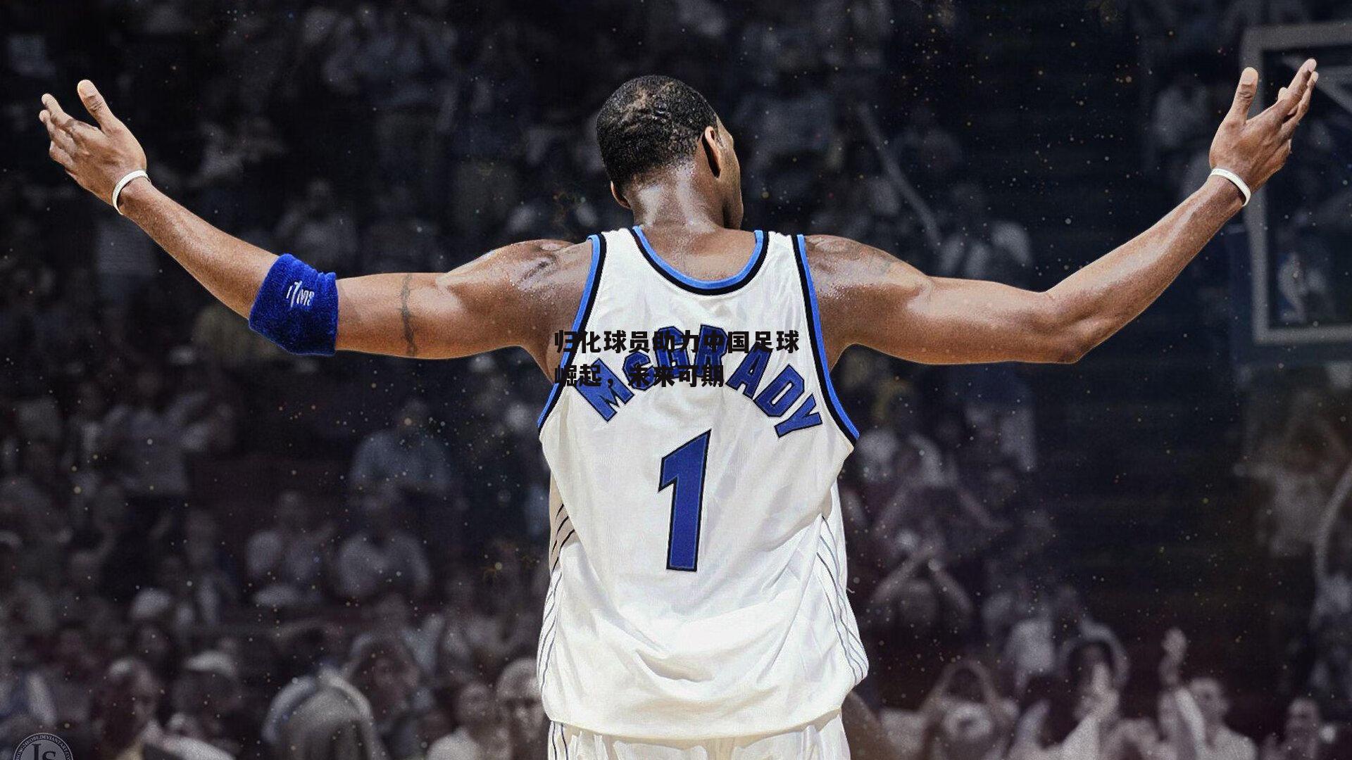 归化球员助力中国足球崛起,未来可期