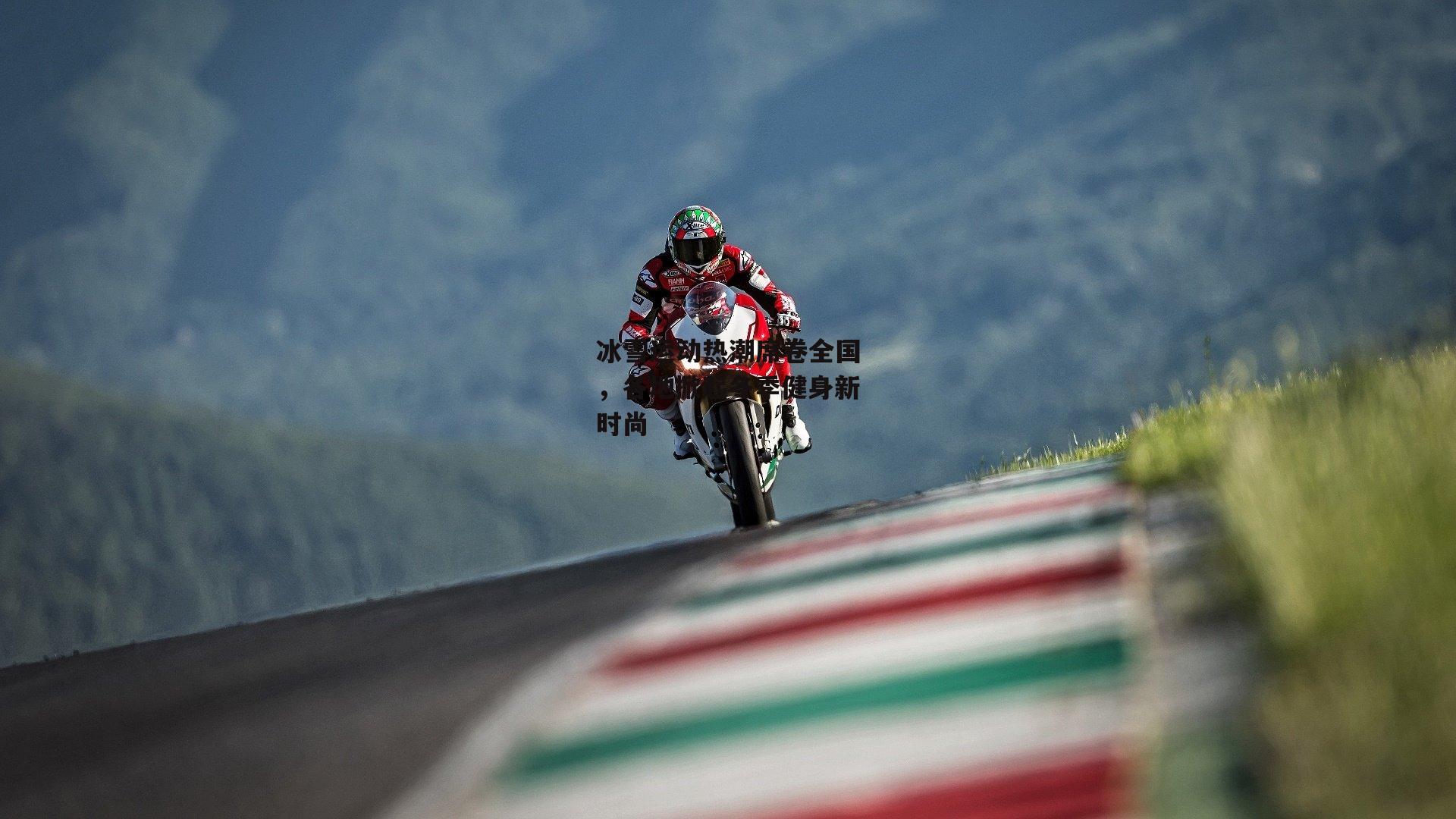 米兰体育网页版_冰雪运动热潮席卷全国，各地掀起冬季健身新时尚