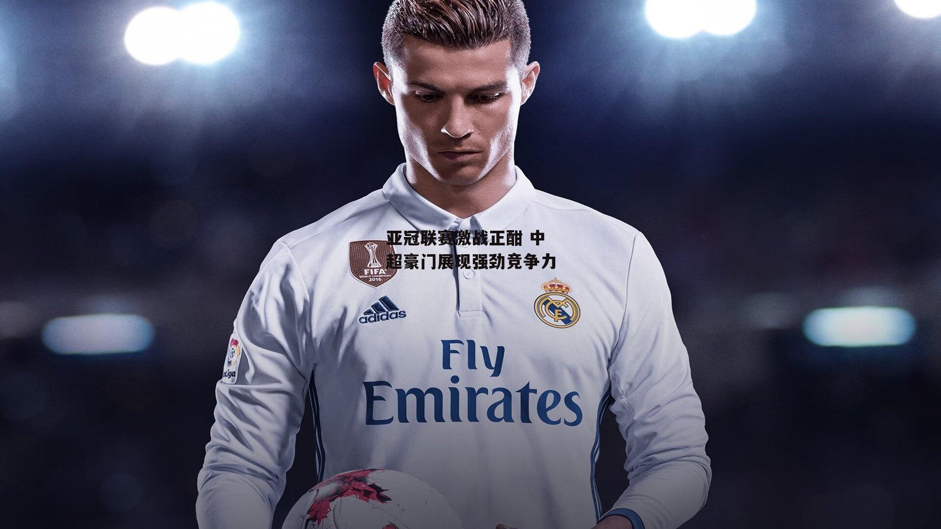 亚冠联赛激战正酣 中超豪门展现强劲竞争力