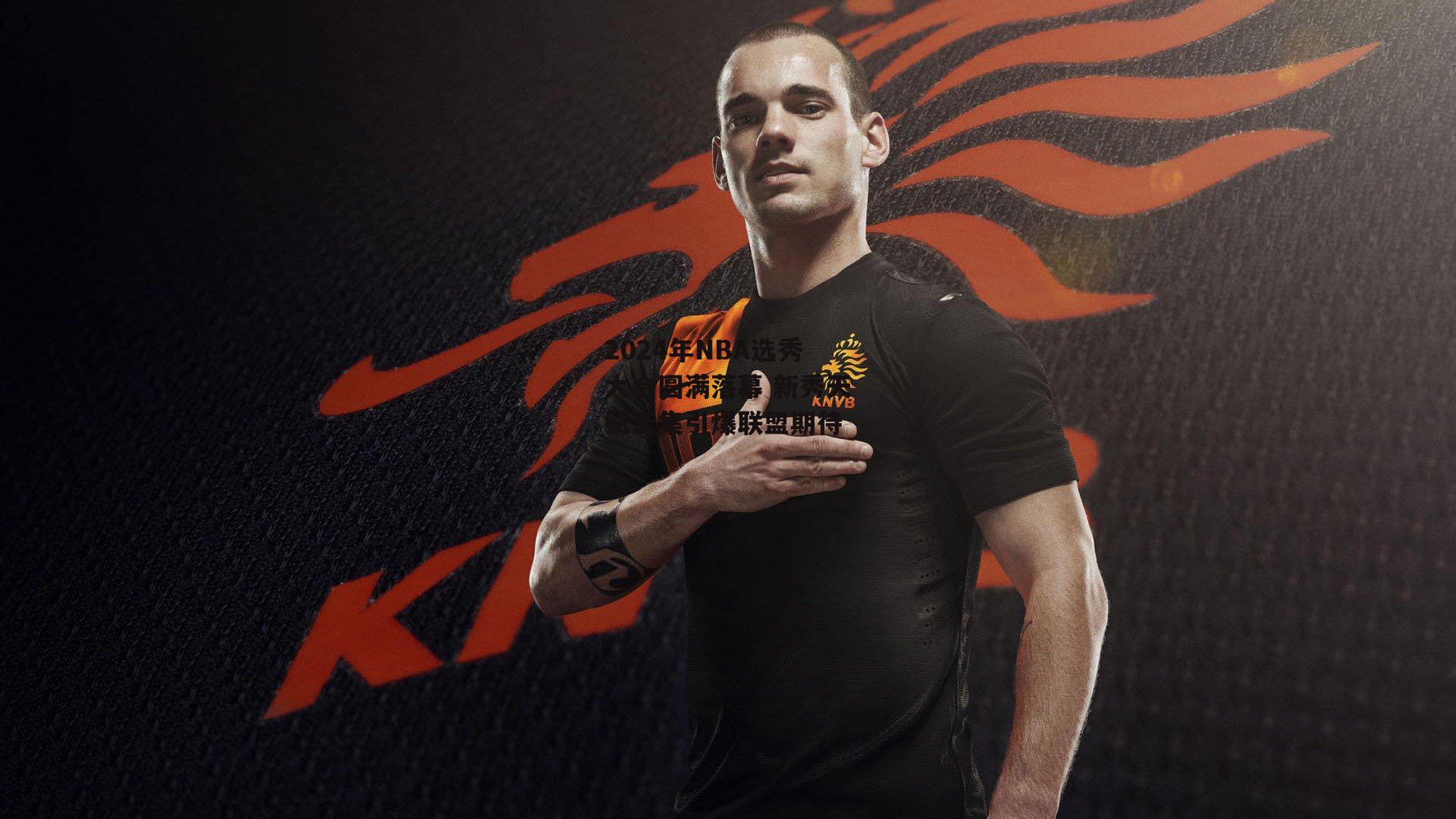 2024年NBA选秀大会圆满落幕 新秀天赋云集引爆联盟期待