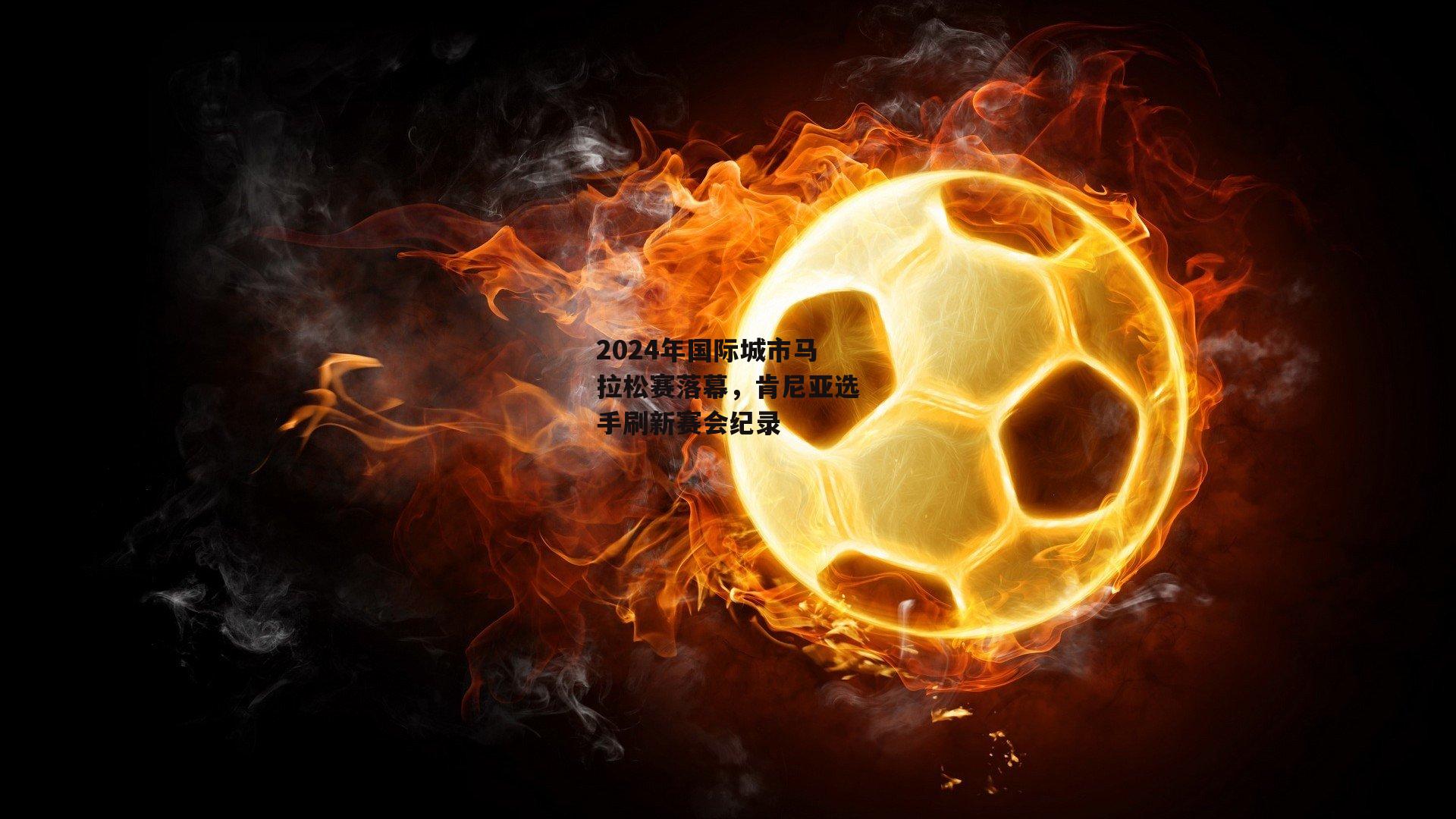 2024年国际城市马拉松赛落幕,肯尼亚选手刷新赛会纪录