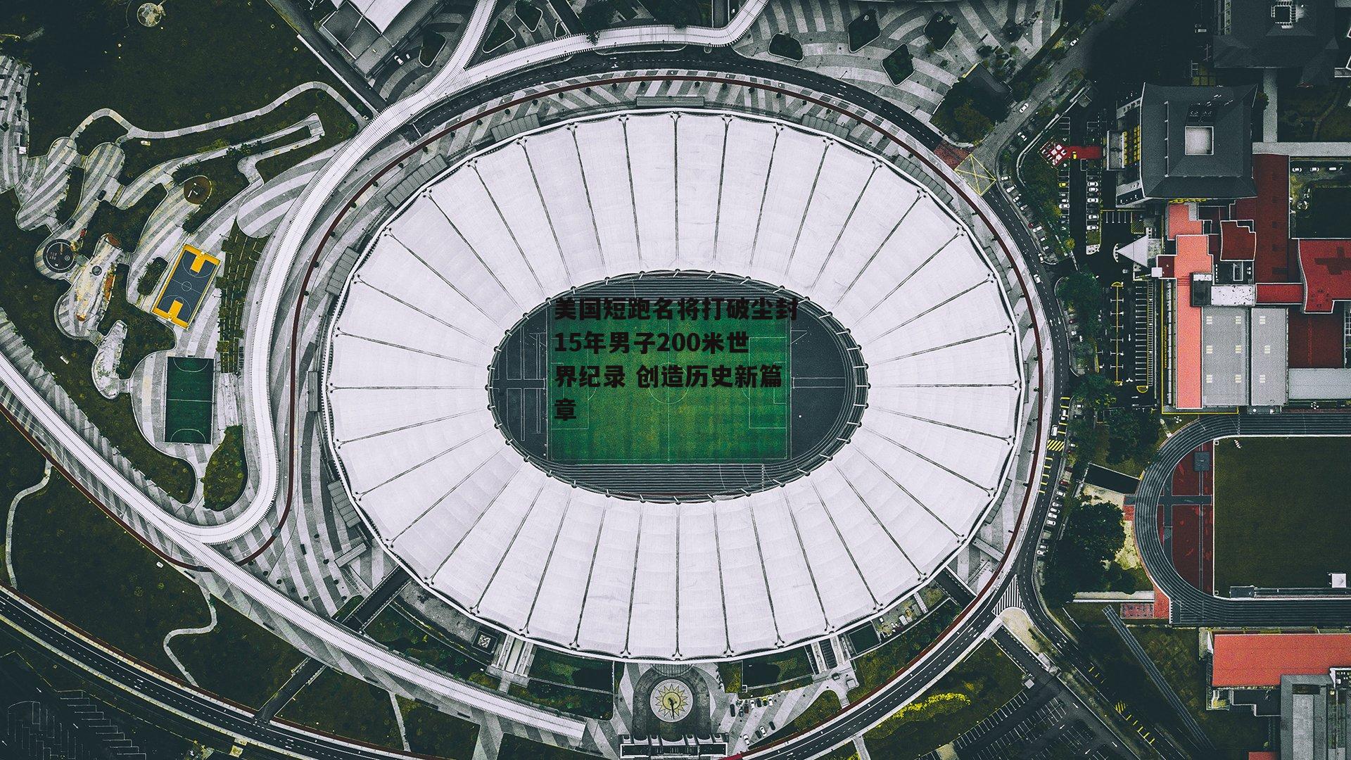 美国短跑名将打破尘封15年男子200米世界纪录 创造历史新篇章