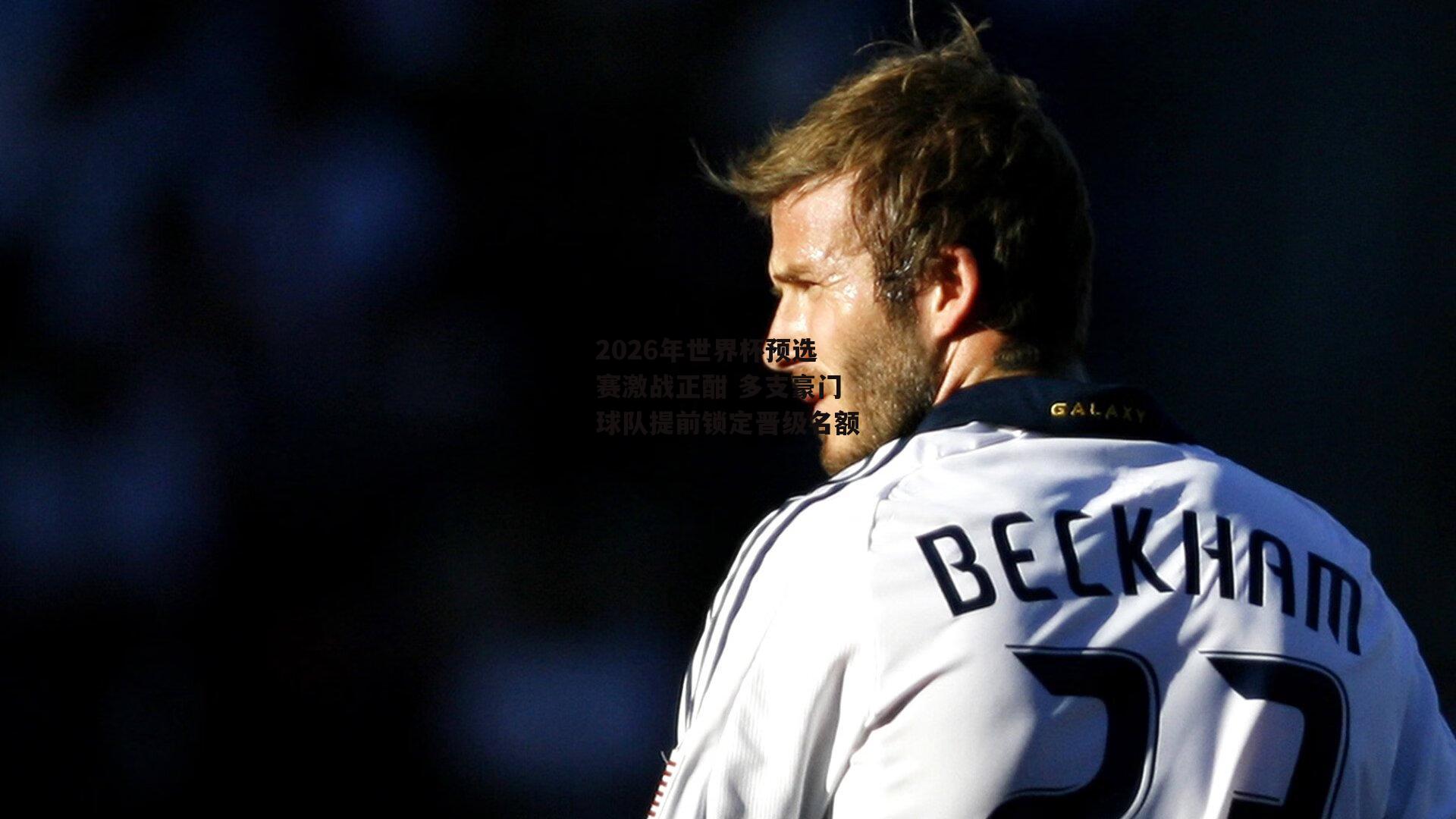 2026年世界杯预选赛激战正酣 多支豪门球队提前锁定晋级名额【米兰集团】