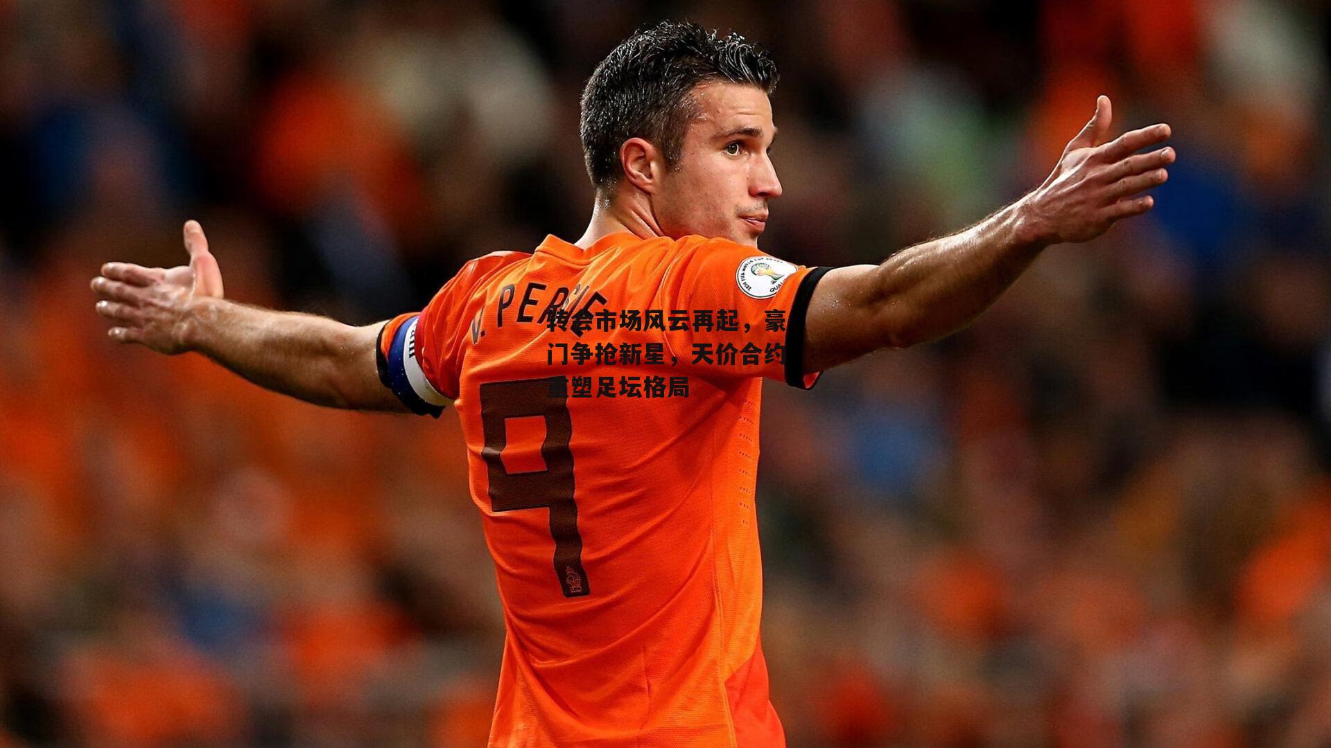 米兰体育：转会市场风云再起，豪门争抢新星，天价合约重塑足坛格局