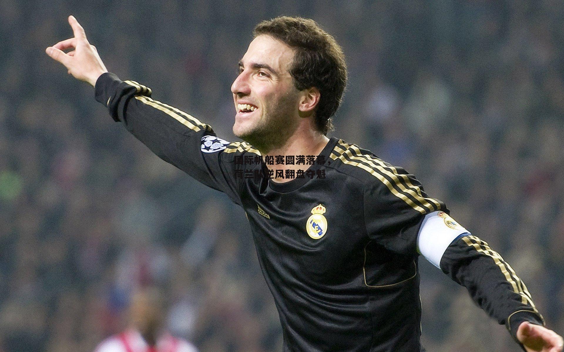 国际帆船赛圆满落幕，荷兰队逆风翻盘夺魁_米兰体育app