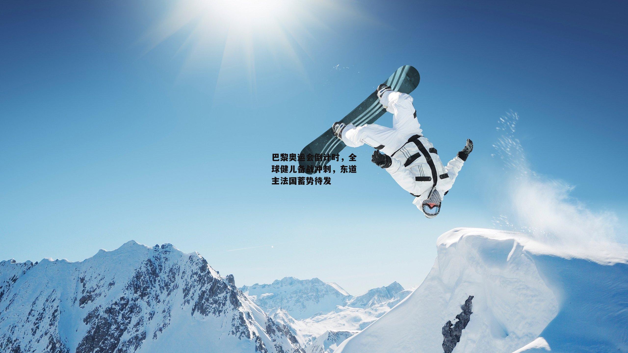 巴黎奥运会倒计时，全球健儿备战冲刺，东道主法国蓄势待发：米兰集团